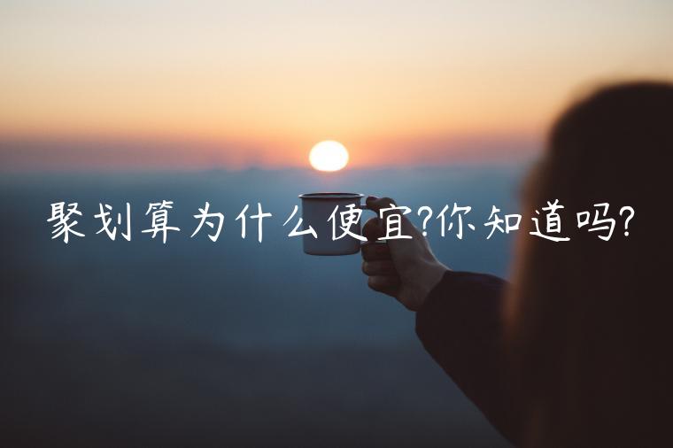 聚劃算為什么便宜?你知道嗎?